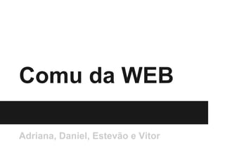 Comu da WEB

Adriana, Daniel, Estevão e Vitor
 