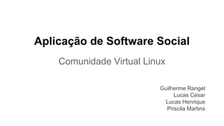 Aplicação de Software Social
Comunidade Virtual Linux
Guilherme Rangel
Lucas César
Lucas Henrique
Priscila Martins

 