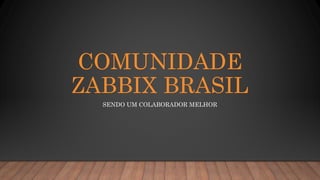 COMUNIDADE
ZABBIX BRASIL
SENDO UM COLABORADOR MELHOR
 