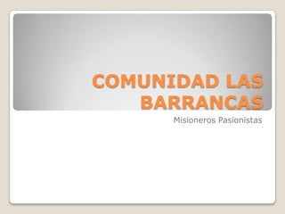 COMUNIDAD LAS
BARRANCAS
Misioneros Pasionistas

 