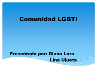 Comunidad LGBTI




Presentado por: Diana Lara
                Lina Ujueta
 