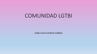 COMUNIDAD LGTBI
Leidy Laura Cardona Callejas
 