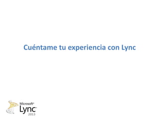Cuéntame tu experiencia con Lync
 