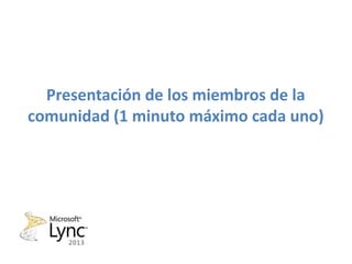 Presentación de los miembros de la
comunidad (1 minuto máximo cada uno)
 