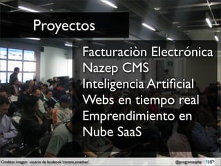 Proyectos
                                                 Facturaciòn Electrónica
                                                 Nazep CMS
                                                 Inteligencia Artiﬁcial
                                                 Webs en tiempo real
                                                 Emprendimiento en
                                                 Nube SaaS
Creditos imagen: usuario de facebook ‘corona.jonathan’           @programasphp
 