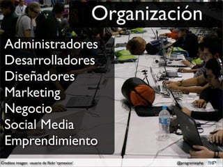 Organización
  Administradores
  Desarrolladores
  Diseñadores
  Marketing
  Negocio
  Social Media
  Emprendimiento
Creditos imagen: usuario de ﬂickr ‘cpmexico’            @programasphp
 