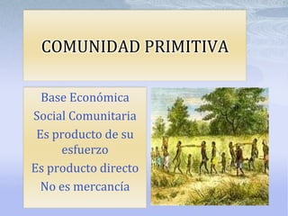 COMUNIDAD PRIMITIVA

  Base Económica
Social Comunitaria
 Es producto de su
     esfuerzo
Es producto directo
  No es mercancía
 