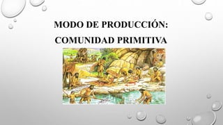 MODO DE PRODUCCIÓN:
COMUNIDAD PRIMITIVA
 