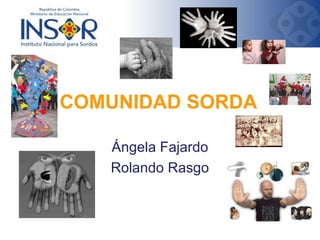 COMUNIDAD SORDA
Ángela Fajardo
Rolando Rasgo

 