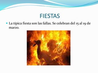 FIESTAS
 La típica fiesta son las fallas. Se celebran del 15 al 19 de
  marzo.
 