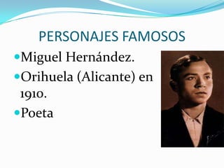 PERSONAJES FAMOSOS
Miguel Hernández.
Orihuela (Alicante) en
 1910.
Poeta
 