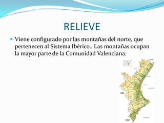 RELIEVE
 Viene configurado por las montañas del norte, que
 pertenecen al Sistema Ibérico.. Las montañas ocupan
 la mayor parte de la Comunidad Valenciana.
 