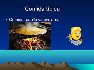 Comida típica
• Comida: paella valenciana.
 