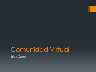 Comunidad Virtual
Erick Cano
 