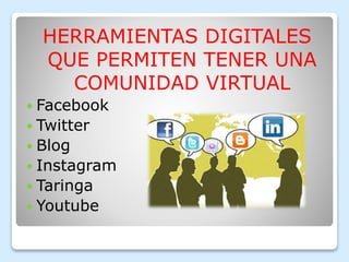 HERRAMIENTAS DIGITALES
QUE PERMITEN TENER UNA
COMUNIDAD VIRTUAL
Facebook
Twitter
Blog
Instagram
Taringa
Youtube