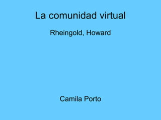 La comunidad virtual 
Rheingold, Howard 
Camila Porto 
 