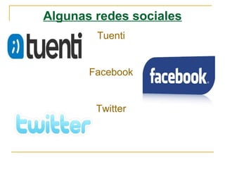 Algunas redes sociales
Tuenti
Facebook
Twitter
 