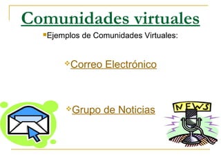 Comunidades virtuales
Ejemplos de Comunidades Virtuales:
Correo Electrónico
Grupo de Noticias
 