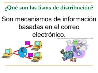 ¿Qué son las listas de distribución?
Son mecanismos de información
basadas en el correo
electrónico.
 