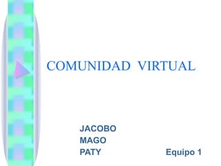 COMUNIDAD  VIRTUAL  JACOBO MAGO PATY  Equipo 1 