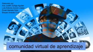 comunidad virtual de aprendizaje
Elaborado por:
Ana Judith Zúñiga Aguilar
Luis Antonio Zunún López
Emeli Mariela Soto
Brayan Arreola Cruz
 