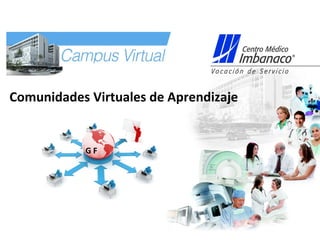 G F
Comunidades Virtuales de Aprendizaje
 