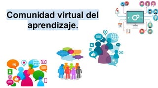 Comunidad virtual del
aprendizaje.
 