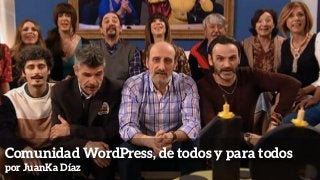 Comunidad WordPress, de todos y para todos 
por JuanKa Díaz
 