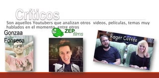 Son aquellos Youtubers que analizan otros videos, películas, temas muy
hablados en el momento, entre otros
Gonzaa
Fonseca
 
