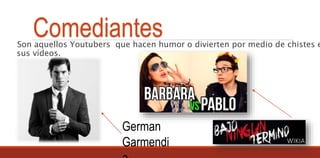 ComediantesSon aquellos Youtubers que hacen humor o divierten por medio de chistes e
sus vídeos.
German
Garmendi
 