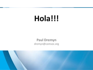 Hola!!!

 Paul Dremyn
dremyn@comsoc.org
 