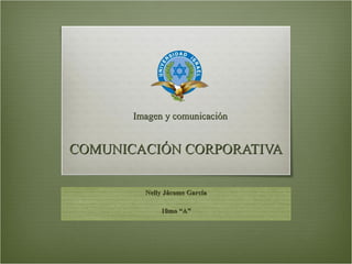 COMUNICACIÓN CORPORATIVA Imagen y comunicación Nelly Jácome García 10mo “A” 