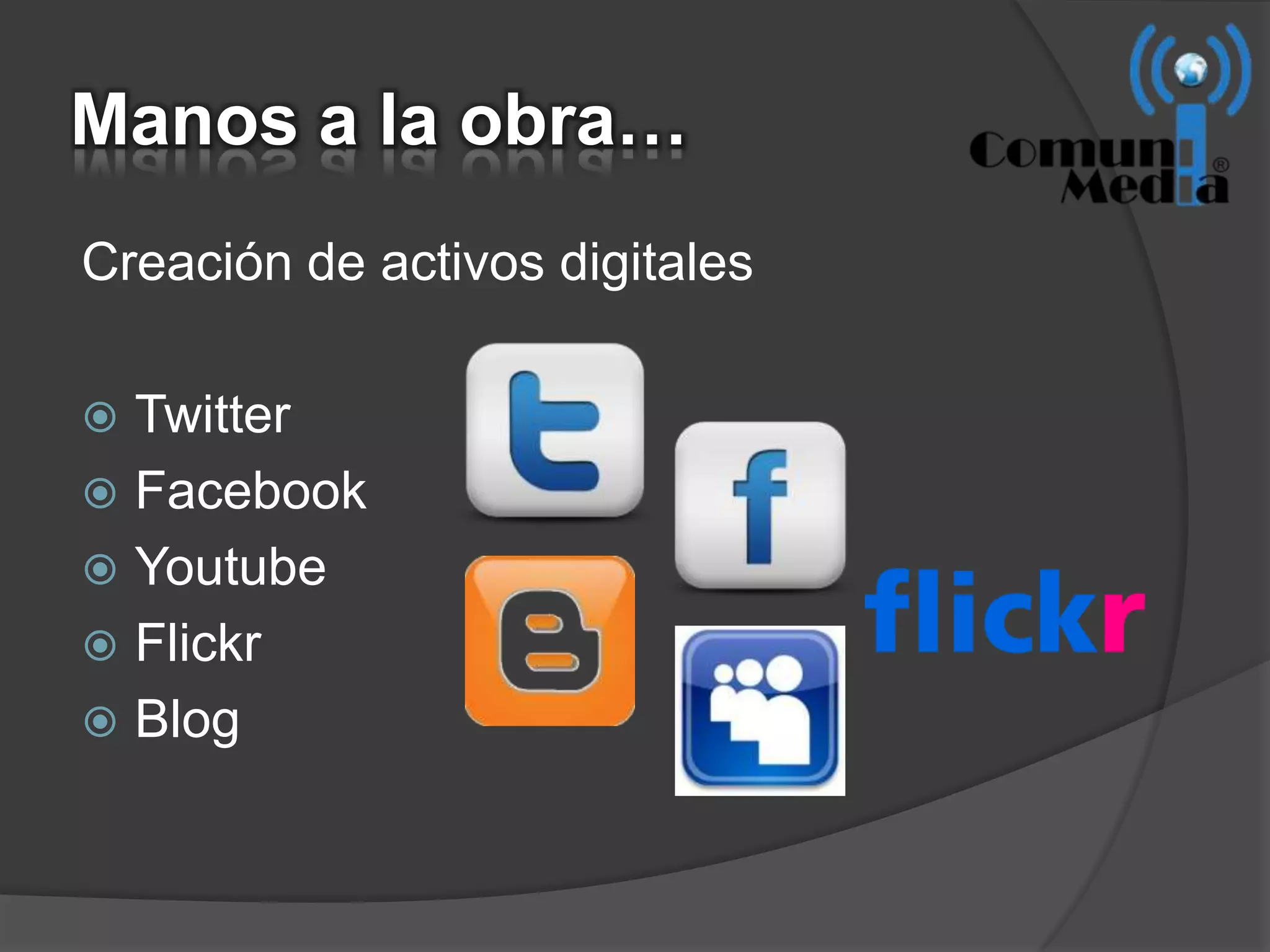 Manos a la obra…
Creación de activos digitales

 Twitter
 Facebook
 Youtube
 Flickr
 Blog
 
