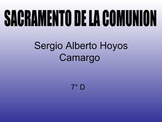 Sergio Alberto Hoyos Camargo  7° D  SACRAMENTO DE LA COMUNION  