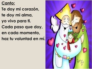 Canto:
Te doy mi corazón,
te doy mi alma,
yo vivo para ti.
Cada paso que doy,
en cada momento,
haz tu voluntad en mí.
 
