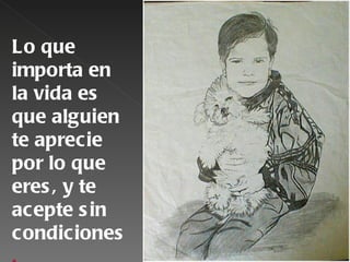 Lo que
importa en
la vida es
que alguien
te aprecie
por lo que
eres , y te
acepte s in
condiciones
 
