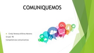  Cindy Vanessa Alférez Moreno
Grupo: 96
Competencias comunicativas
COMUNIQUEMOS
 