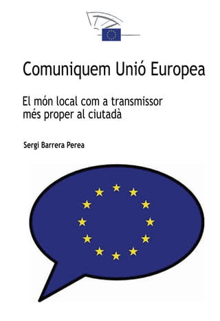 Comuniquem Unió Europea
El món local com a transmissor
més proper al ciutadà

Sergi Barrera Perea
 