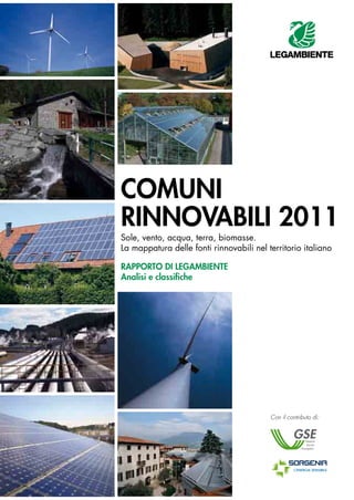 Comuni
Rinnovabili 2011
Sole, vento, acqua, terra, biomasse.
La mappatura delle fonti rinnovabili nel territorio italiano

RappoRto di legambiente
analisi e classifiche




                                          Con il contributo di:
 