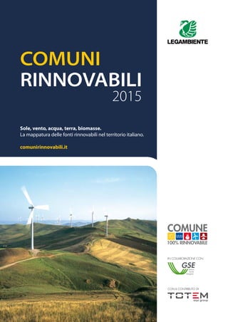 COMUNI
RINNOVABILI
2015
Sole, vento, acqua, terra, biomasse.
La mappatura delle fonti rinnovabili nel territorio italiano.
comunirinnovabili.it
IN COLLABORAZIONE CON
CON IL CONTRIBUTO DI
 