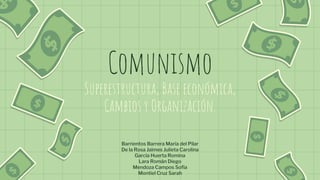 Comunismo
Superestructura, Base económica,
Cambios y Organización.
Barrientos Barrera María del Pilar
De la Rosa Jaimes Julieta Carolina
García Huerta Romina
Lara Román Diego
Mendoza Campos Sofía
Montiel Cruz Sarah
 