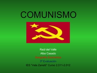 COMUNISMO


           Raúl del Valle
           Alba Casado
       Geografía Económica
           3ª Evaluación
IES “Vela Zanetti” Curso 2.011-2.012
 
