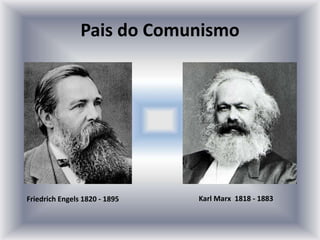 Pais do Comunismo
Friedrich Engels 1820 - 1895 Karl Marx 1818 - 1883
 