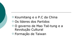 Koumitang e o P.C da China Os líderes dos Partidos O governo de Mao Tsé-tung e a Revolução Cultural Formação de Taiwan 