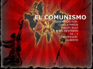 EL COMUNISMO
PRESENTADO POR:
CAMILA MARIN
HEIDY RUIZ
YISEL RESTREPO
10 – 1
PROFESOR:
ALBERTO
 