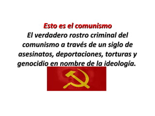 Esto es el comunismo El verdadero rostro criminal del comunismo a través de un siglo de asesinatos, deportaciones, torturas y genocidio en nombre de la ideología.  
