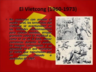 El Vietcong (1960-1973) No contentos con arrasar el medio rural, los terroristas del Vietcong se aventuraban en las ciudades sudvietnamitas para colocar bombas, arrojar granadas sobre la multitud o, como se ve en la foto, minar carreteras durante la noche. La imagen corresponde a un atentado en el que murieron 67 civiles que transitaban por un camino minado a mediados de 1967.  
