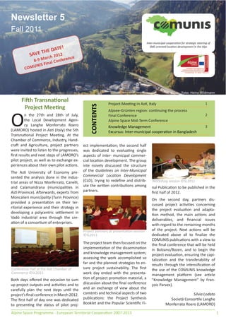 Newsletter 5
Fall 2011
                                                                                  Inter-municipal coopera•on for strategic steering of

                     DATE!                                                   Commerci zone Zenonbon development in theMW2011
                                                                                     SME-oriented loca• erg, orf rol
                                                                             Commercial zon Zenonberg, Dorf Tirol MW20
                                                                             Commercial zone Zenonberg, Dorf Tirol © MW2011
                                                                               mmercial one nonber Dor Tiro                    Alps 2011

           SAV E THE 012
                a  rch 2    ce
           8-9 M al Conferen
                  n
            NIS Fi
        COMU




                                                                                                               Foto: Heinz Widmann

      Fi•h Transna•onal                                                                                                         1
                                                            Project-Mee•ng in As•, Italy
                                                 CONTENTS
       Project Mee•ng                                       Alpsee-Grünten region: con•nuing the process


O
        n the 27th and 28th of July,                        Final Conference                                                    2
        the Local Development Agen-                         Alpine Space Mid-Term Conference
        cy Langhe Monferrato Roero                          Knowledge Management                                                3
(LAMORO) hosted in As• (Italy) the 5th                      Excursus: Inter-municipal coopera•on in Bangladesh
Transna•onal Project Mee•ng. At the
Chamber of Commerce, Industry, Hand-
cra$ and Agriculture, project partners      ect implementa•on; the second half
were invited to listen to the progresses,   was dedicated to evalua•ng single
ﬁrst results and next steps of LAMORO’s     aspects of inter- municipal commer-
pilot project, as well as to exchange ex-   cial loca•on development. The group
periences about their own pilot ac•ons.     inte nsively discussed the structure
The As• University of Economy pre-          of the Guidelines on Inter-Municipal
sented the analysis done in the indus-      Commercial Loca•on Development
trial areas of Nizza Monferrato, Canelli,   (CLD), trying to redeﬁne and distrib-        Workshop session ©SL2011
and Calamandrana (municipali•es in          ute the wri"en contribu•ons among            nal Publica•on to be published in the
As• Province). A$erwards, experts from      partners.                                    ﬁrst half of 2012.
Moncalieri municipality (Turin Province)
                                                                                         On the second day, partners dis-
provided a presenta•on on their ter-
                                                                                         cussed project ac•vi•es concerning
ritorial experience and their strategy in
                                                                                         the project evalua•on and adapta-
developing a polycentric se"lement in
                                                                                         •on method, the main ac•ons and
Vadò industrial area through the cre-
                                                                                         deliverables, and ﬁnancial issues
a•on of a consor•um of enterprises.
                                                                                         with regard to the remaining months
                                            Project partners at presenta•on session      of the project. Next ac•ons will be
                                            ©SL2011                                      dedicated above all to ﬁnalize the
                                                                                         COMUNIS publica•ons with a view to
                                            The project team then focused on the         the ﬁnal conference that will be held
                                            implementa•on of the dissemina•on            in Bolzano/Bozen, and to begin the
                                            and knowledge management system,             project evalua•on, ensuring the capi-
                                            assessing the work accomplished so           taliza•on and the transferability of
                                            far and the planned strategies to en-        results through the intensiﬁca•on of
Conference Hall at the As• Chamber of       sure project sustainability. The ﬁrst        the use of the COMUNIS knowledge
Commerce ©SL2011                            work day ended with the presenta-            management pla#orm (see ar•cle
Both days oﬀered the occasion to sum        •on of project promo•on material, a          “Knowledge Management” by Fran-
up project outputs and ac•vi•es and to      discussion about the ﬁnal conference         çois Parvex).
carefully plan the next steps un•l the      and an exchange of view about the
project’s ﬁnal conference in March 2012.    contents and technical aspects of two                                 Silvia Lodato
The ﬁrst half of day one was dedicated      publica•ons: the Project Synthesis                       Società Consor•le Langhe
to presen•ng the status of pilot proj-      Booklet and the Popular Scien•ﬁc Fi-                   Monferrato Roero (LAMORO)

Alpine Space Programme - European Territorial Coopera•on 2007-2013                                                                         1
 