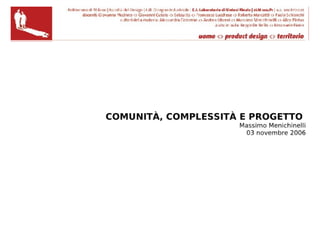COMUNITÀ, COMPLESSITÀ E PROGETTO
                     Massimo Menichinelli
                      03 novembre 2006