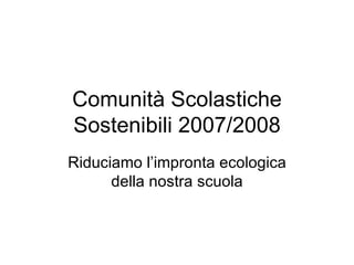Comunità Scolastiche Sostenibili 2007/2008 Riduciamo l’impronta ecologica della nostra scuola 